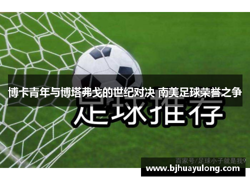 博卡青年与博塔弗戈的世纪对决 南美足球荣誉之争 博卡青年与博塔弗戈的世纪对决 南美足球荣誉之争
