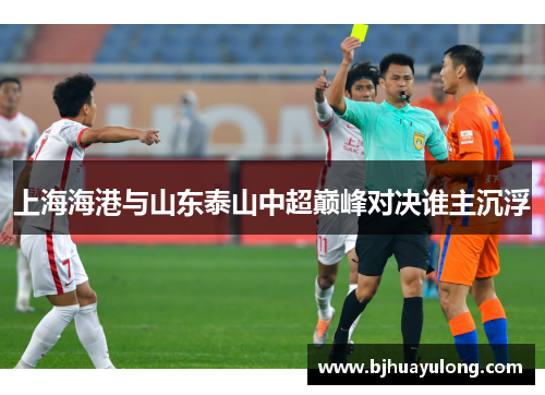 上海海港与山东泰山中超巅峰对决谁主沉浮