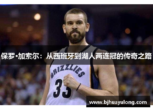 保罗·加索尔：从西班牙到湖人两连冠的传奇之路